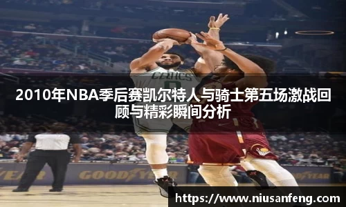 2010年NBA季后赛凯尔特人与骑士第五场激战回顾与精彩瞬间分析