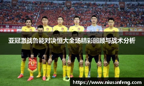 亚冠激战鲁能对决恒大全场精彩回顾与战术分析