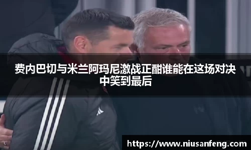 费内巴切与米兰阿玛尼激战正酣谁能在这场对决中笑到最后