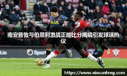 南安普敦与伯恩利激战正酣比分揭晓引发球迷热议