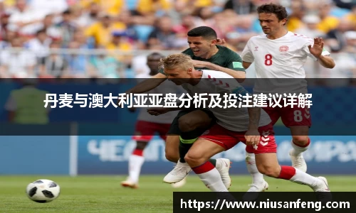 丹麦与澳大利亚亚盘分析及投注建议详解